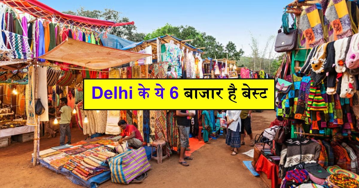 Delhi के ये 6 बाजार है बेस्ट, आधी से भी आधी कीमत में मिल जाएगा सारा समान