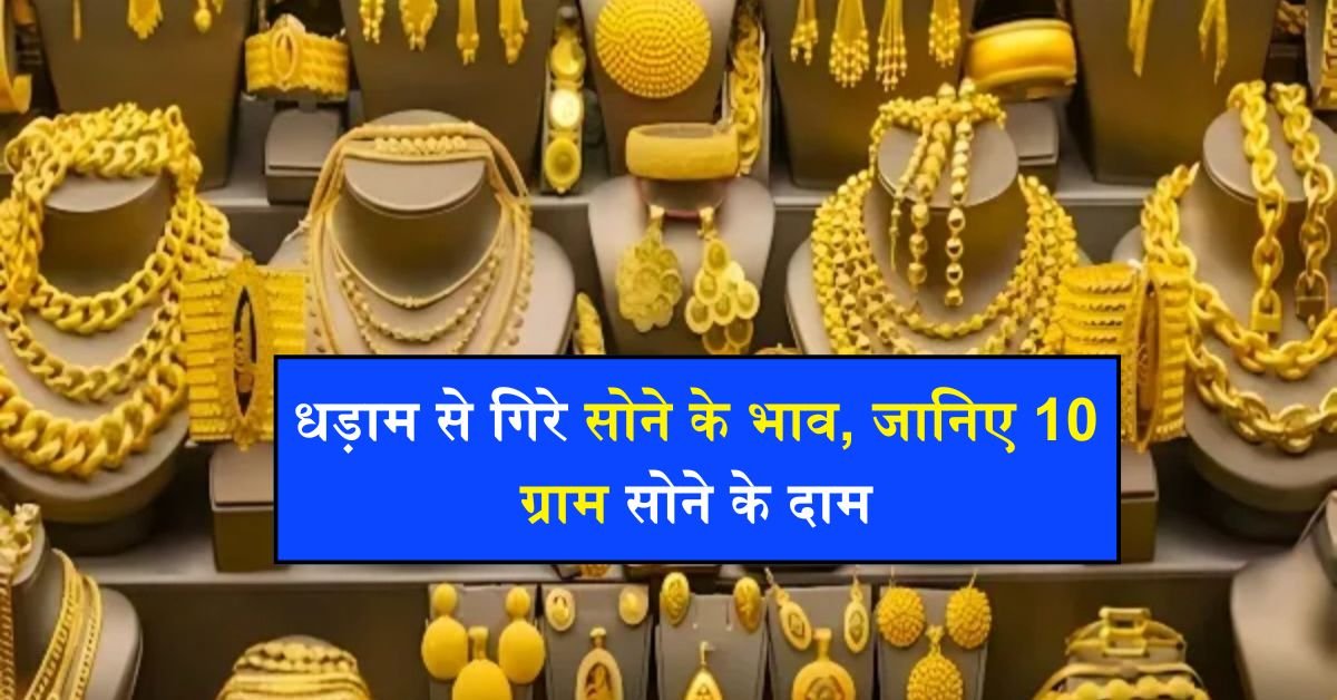 Gold Rate : धड़ाम से गिरे सोने के भाव, जानिए 10 ग्राम सोने के दाम