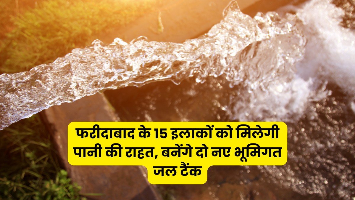 फरीदाबाद के 15 इलाकों को मिलेगी पानी की राहत, बनेंगे दो नए भूमिगत जल टैंक