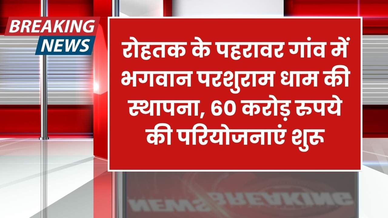 रोहतक के पहरावर गांव में भगवान परशुराम धाम की स्थापना, 60 करोड़ रुपये की परियोजनाएं शुरू