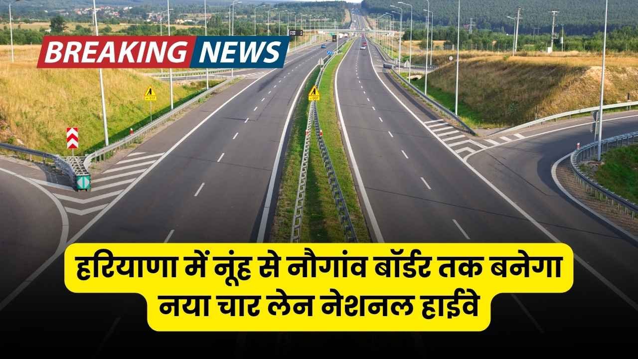 हरियाणा में नूंह से नौगांव बॉर्डर तक बनेगा नया चार लेन नेशनल हाईवे